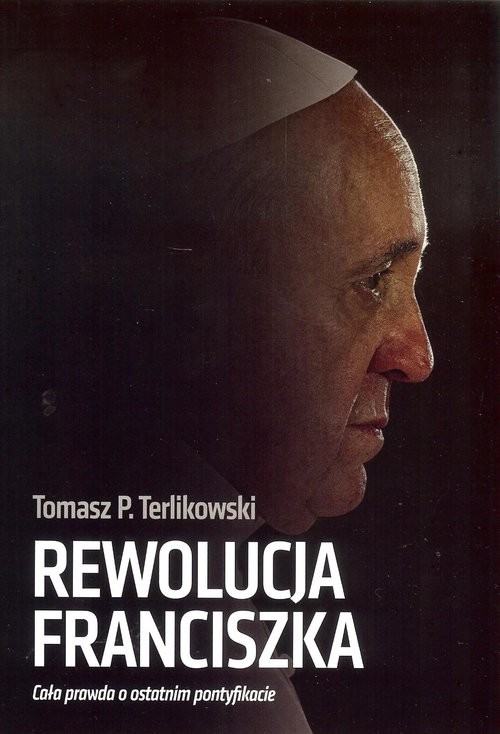 okładka Rewolucja Franciszka Cała prawda o ostatnim pontyfikacieksiążka |  | Tomasz P. Terlikowski