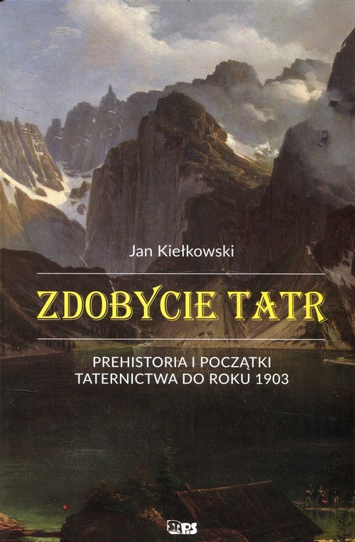 okładka Zdobycie Tatr Prehistoria i początki taternictwa do roku 1903 Tom1 książka | Kiełkowski Jan