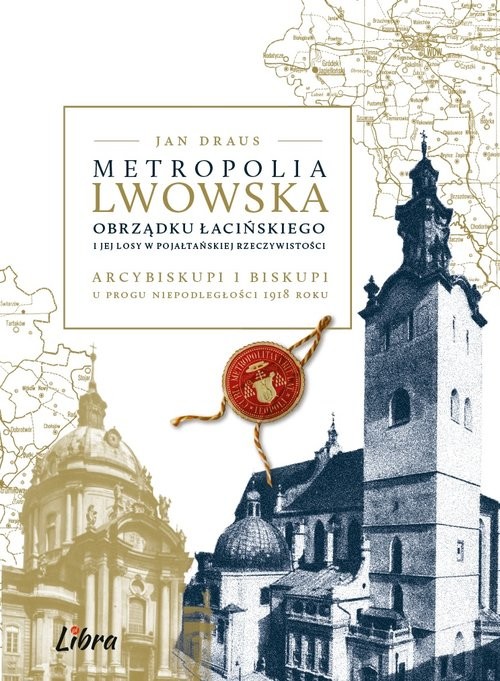 Metropolia lwowska obrządku łacińskiego i jej losy w pojałtańskiej rzeczywistości Arcybiskupi i biskupi u progu niepodległości 1918 r.