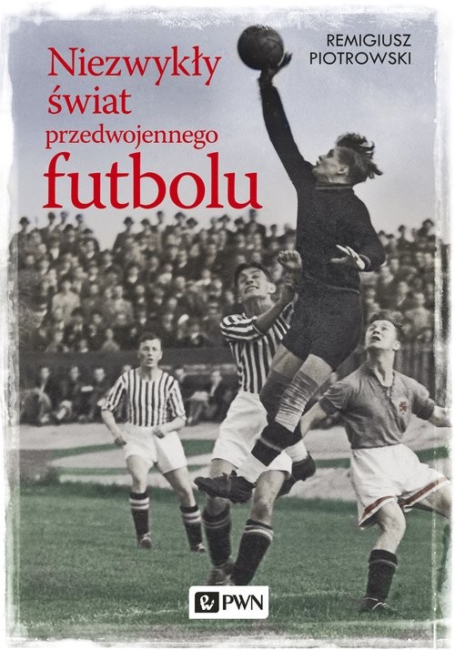 okładka Niezwykły świat przedwojennego futbolu książka | Remigiusz Piotrowski