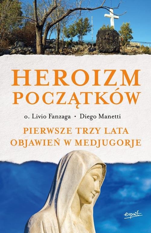 okładka Heroizm początków Pierwsze trzy lata objawień w Medjugorje książka | Livio Fanzaga, Diego Manetti