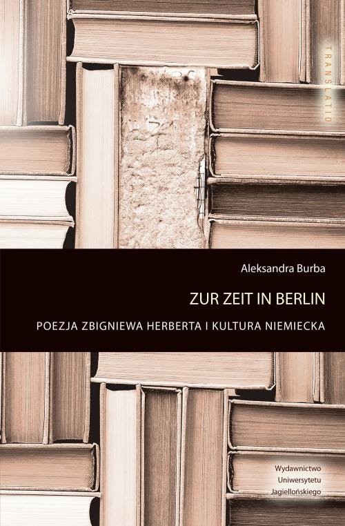 okładka Zur Zeit in Berlin Poezja Zbigniewa Herberta i kultura niemieckaksiążka |  | Aleksandra Burba