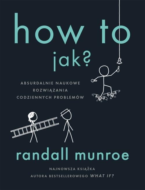 okładka How To Jak? Absurdalnie naukowe rozwiązania codziennych problemówksiążka |  | Randall Munroe