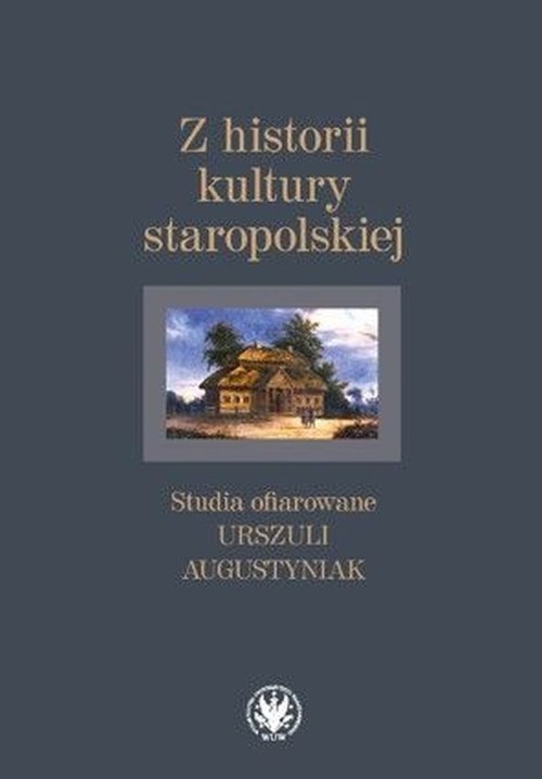 Z historii kultury staropolskiej Studia ofiarowane Urszuli Augustyniak