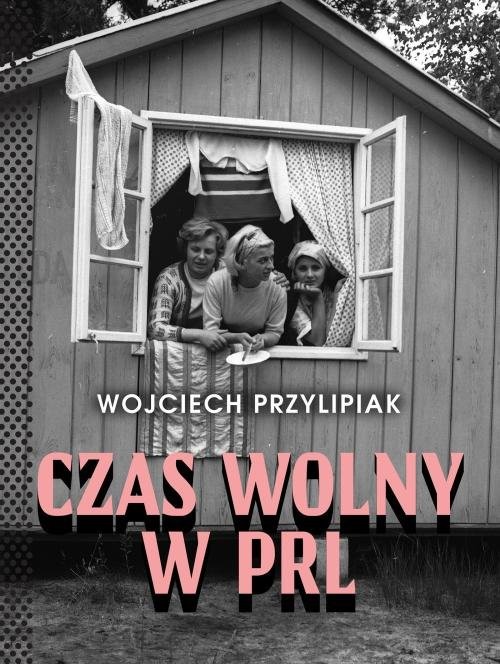 okładka Czas wolny w PRL książka | Przylipiak Wojciech