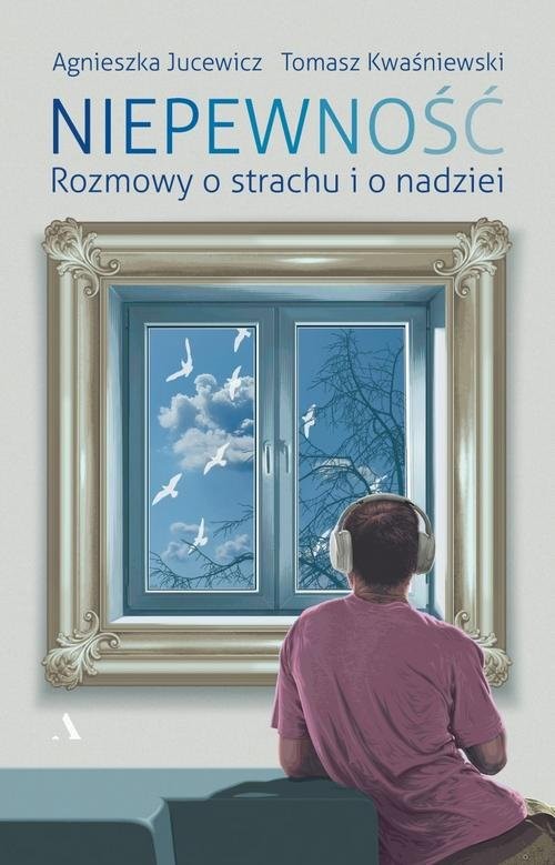 okładka Niepewność Rozmowy o strachu i nadziei książka | Agnieszka Jucewicz, Kwaśniewski Tomasz