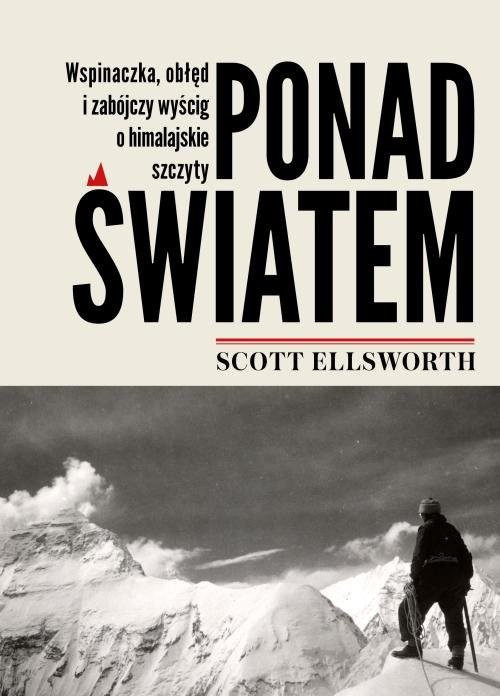 okładka Ponad światem Wspinaczka, obłęd i zabójczy wyścig o himalajskie szczyty książka | Scott Ellsworth