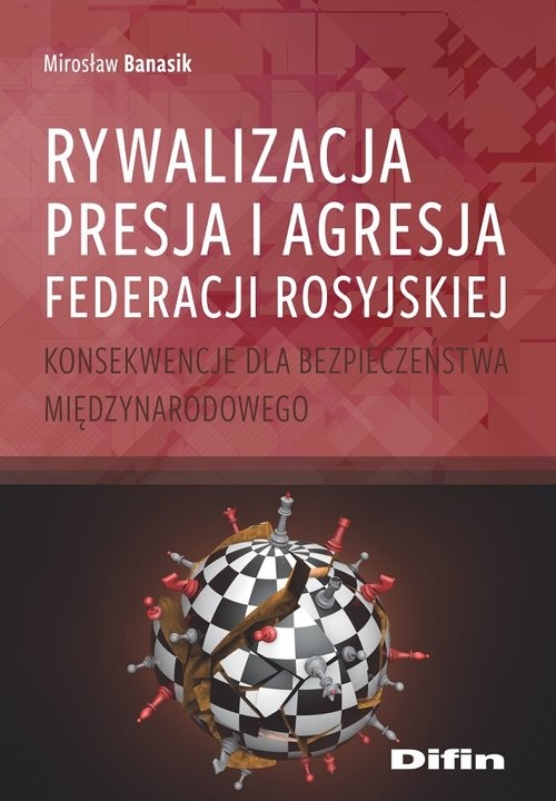 okładka Rywalizacja, presja i agresja Federacji Rosyjskiej Konsekwencje dla bezpieczeństwa międzynarodowegoksiążka |  | Mirosław Banasik