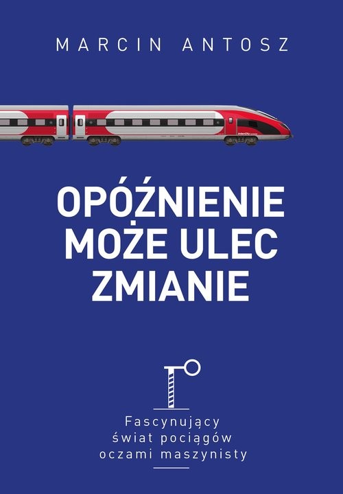 okładka Opóźnienie może ulec zmianie Fascynujący świat pociągów oczami maszynisty książka | Antosz Marcin