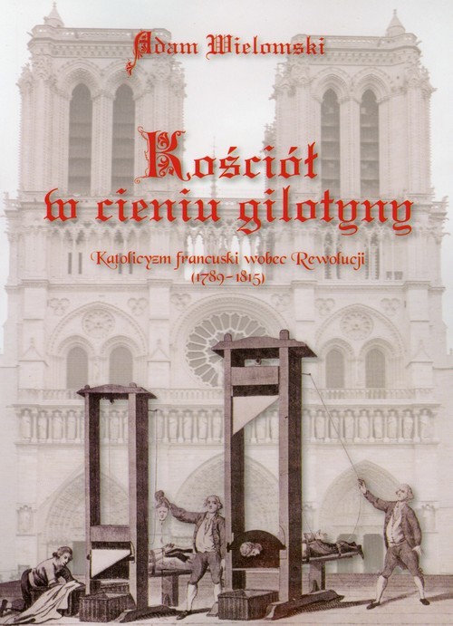 okładka Kościół w cieniu gilotyny Katolicyzm francuski wobec Rewolucji książka | Adam Wielomski
