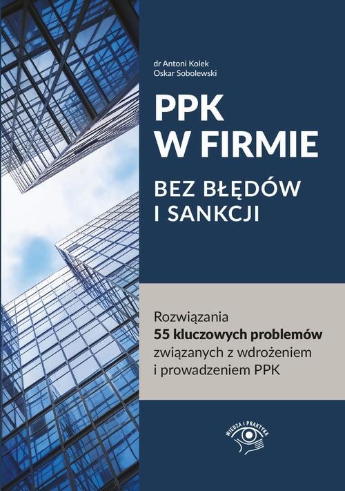 PPK W FIRMIE BEZ BŁĘDÓW I SANKCJI Rozwiązania 55 kluczowych problemów związanych z wdrożeniem i prowadzeniem PPK