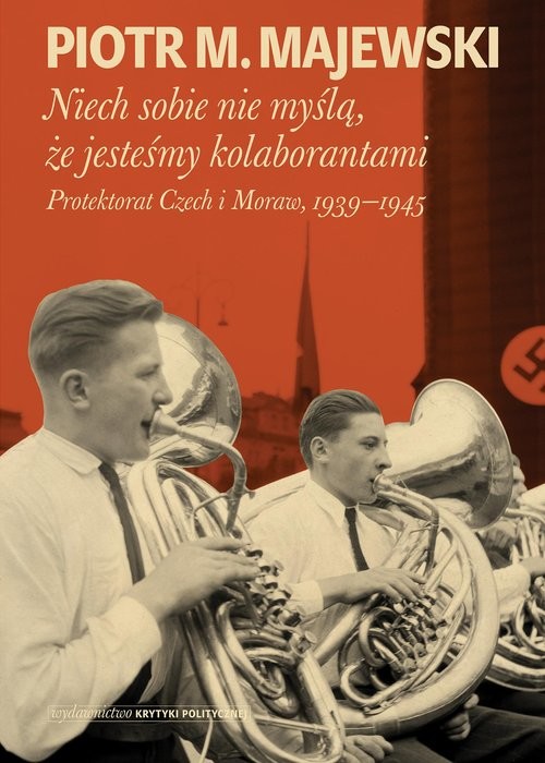 okładka Niech sobie nie myślą, że jesteśmy kolaborantami Protektorat Czech i Moraw, 1939-1945 książka | Piotr M. Majewski