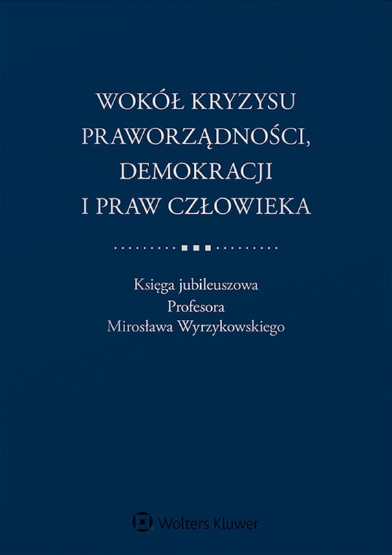 Wokół kryzysu praworządności, demokracji i praw człowieka. Księga jubileuszowa Profesora Mirosława Wyrzykowskiego (pdf)