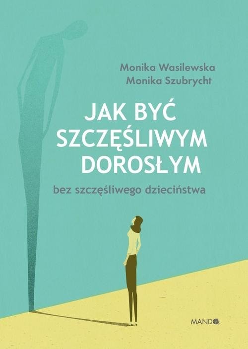 okładka Jak być szczęśliwym dorosłym bez szczęśliwego dzieciństwa książka | Szubrycht Monika, Monika Wasilewska