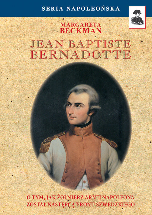 Jean Baptiste Bernadotte O tym, jak żołnierz armii Napoleona został następcą tronu szwedzkiego