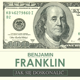 Jak się doskonalić, czyli 13 cnót wg Benjamina Franklina oraz fragmenty z opisu żywota własnego