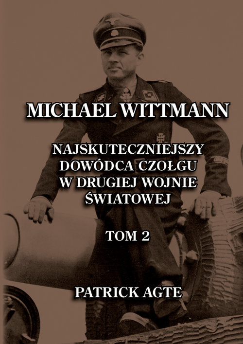 Michael Wittmann. Najskuteczniejszy  dowódca czołgu  w drugiej wojnie światowej 2 Oraz Tygrysy z Leibstandarte SS Adolf Hitler