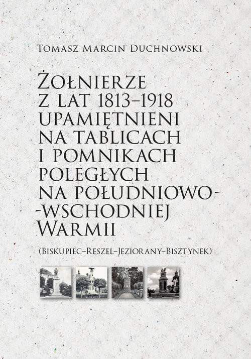 okładka Żołnierze z lat 1813-1918 upamiętnieni na tablicach i pomnikach poległychksiążka |  | Duchnowski TomaszMarcin