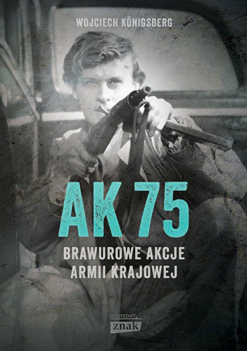 okładka AK75. Brawurowe akcje Armii Krajowej wyd. 2021
 książka | Wojciech Königsberg