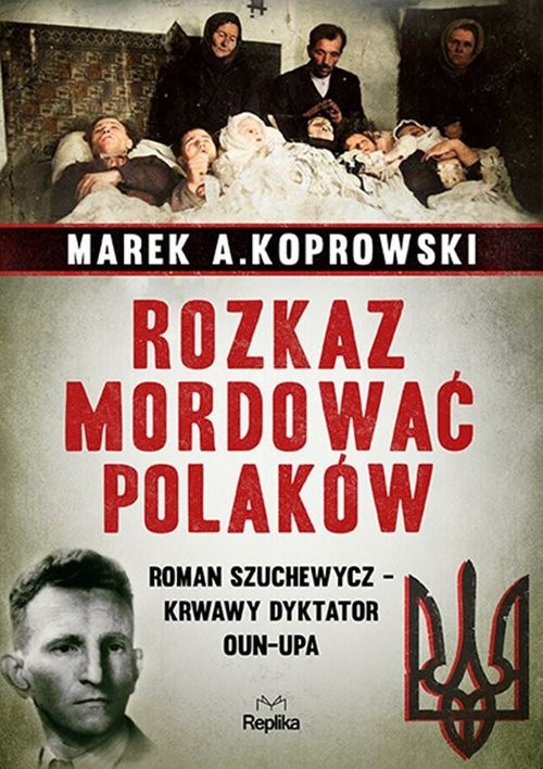 okładka Rozkaz mordować Polaków Roman Szuchewycz - krwawy dyktator OUN-UPA książka | Koprowski MarekA.