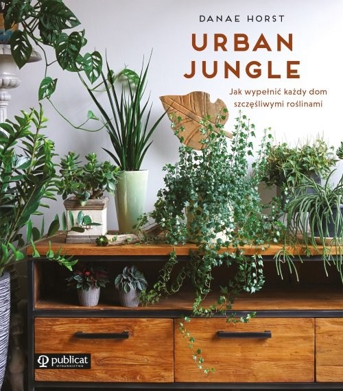Urban jungle Jak wypełnić każdy dom szczęśliwymi roślinami