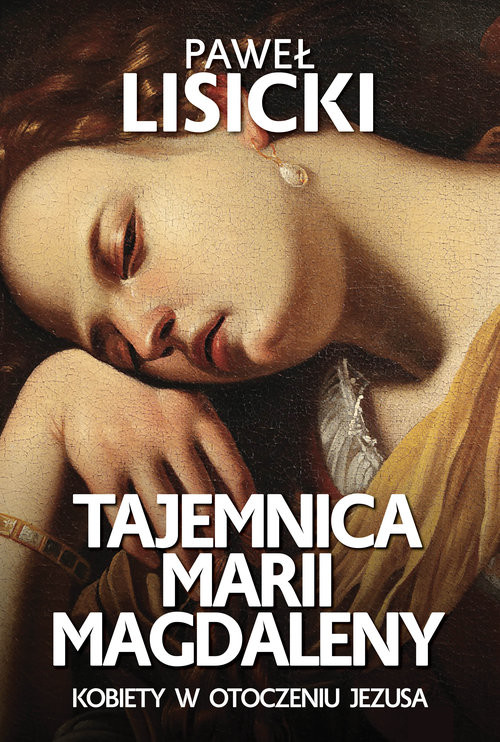 okładka Tajemnica Marii Magdaleny Kobiety w otoczeniu Jezusa książka | Paweł Lisicki