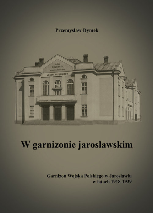 W garnizonie jarosławskim Garnizon Wojska Polskiego w Jarosławiu w latach 1918-1939