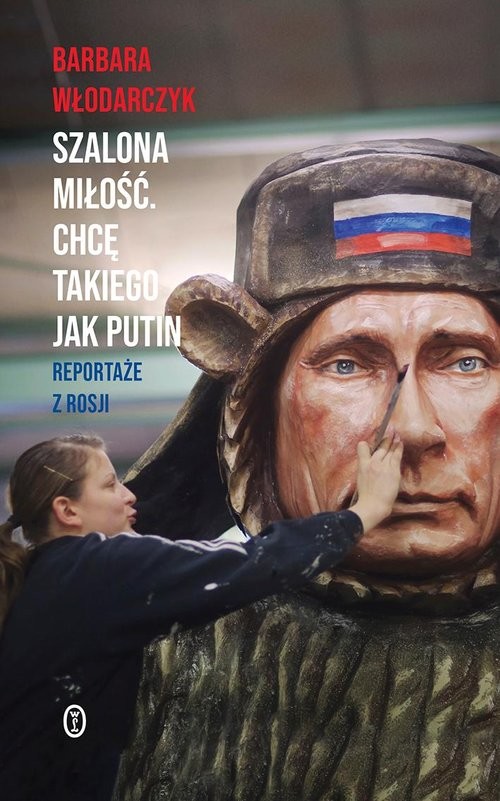 okładka Szalona miłość Chcę takiego jak Putin Reportaże z Rosji książka | Barbara Włodarczyk