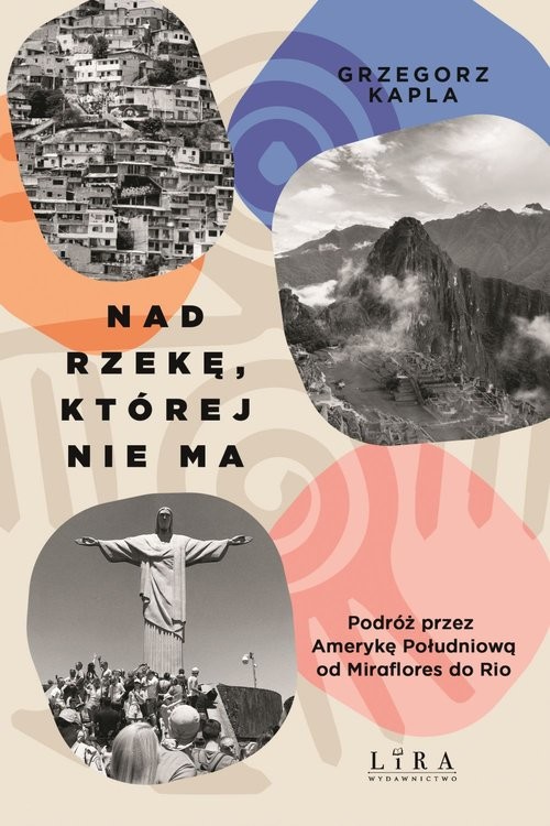 okładka Nad rzekę, której nie ma Podróż przez Amerykę Południową od Miraflores do Rio książka | Grzegorz Kapla