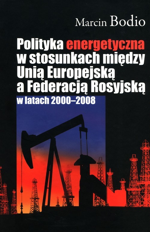 okładka Polityka energetyczna w stosunkach między Unią Europejską a Federacją Rosyjską w latach 2000-2008 książka | Marcin Bodio