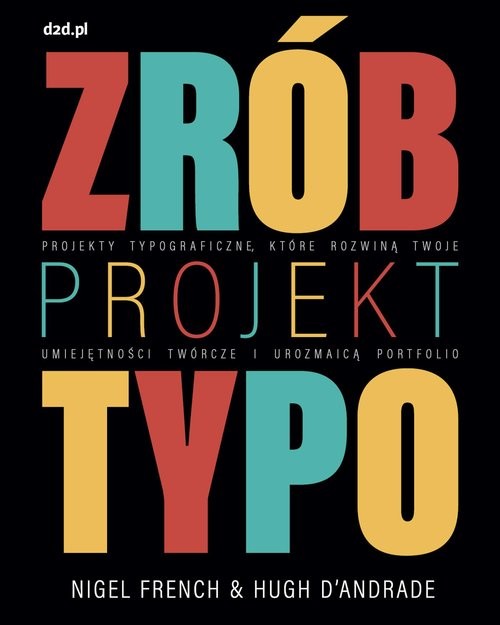 okładka Zrób projekt typo Projekty typograficzne, które rozwiną twoje umiejętności twórcze i urozmaicą portfolio książka | French Nigel, D’Andrade Hugh