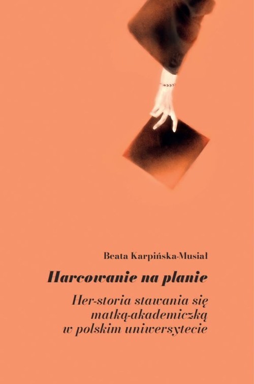 okładka Harcowanie na planie Her-storia stawania się matką-akademiczką w polskim uniwersytecie książka | Beata Karpińska-Musiał