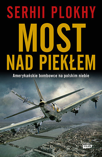 okładka Most nad piekłem. Amerykańskie bombowce na polskim niebie książka | Serhii Plokhy
