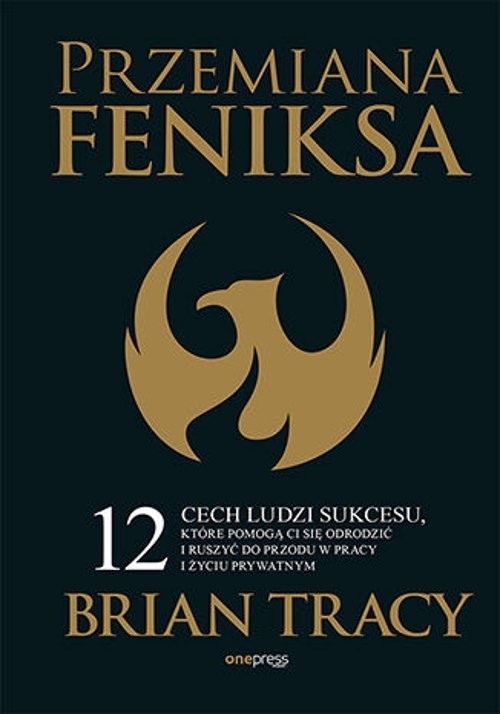 okładka Przemiana Feniksa.  12 cech ludzi sukcesu, które pomogą Ci się odrodzić i ruszyć do przodu w pracy i życiu prywatnym książka | Brian Tracy