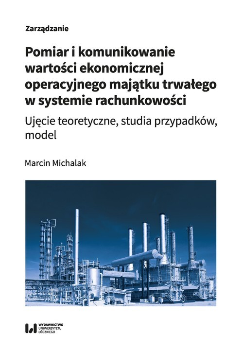 okładka Pomiar i komunikowanie wartości ekonomicznej operacyjnego majątku trwałego w systemie rachunkowości Ujęcie teoretyczne, studia przypadków, model książka | Marcin Michalak