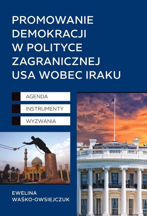 okładka Promowanie demokracji w polityce zagranicznej USA wobec Iraku Agenda, Instrumenty, Wyzwania książka | Ewelina Waśko-Owsiejczuk