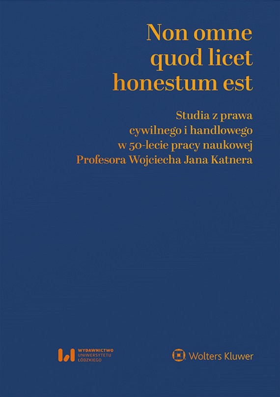 Non omne quod licet honestum est. Studia z prawa cywilnego i handlowego w 50-lecie pracy naukowej Profesora Wojciecha Jana Katnera (pdf)