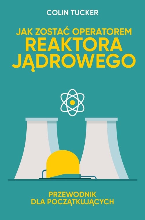 okładka Jak zostać operatorem reaktora jądrowego. Przewodnik dla początkujących książka | Colin Tucker