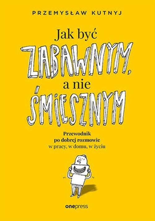 okładka Jak być zabawnym, a nie śmiesznym Przewodnik po dobrej rozmowie w pracy, w domu, w życiu książka | Przemysław Kutnyj