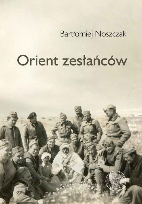 Orient zesłańców Bliski wschód w oczach Polaków ewakuowanych ze Związku Sowieckiego (1942- 1945)
