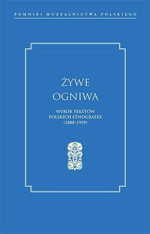 Żywe ogniwa Wybór tekstów polskich etnografek (1888–1939)