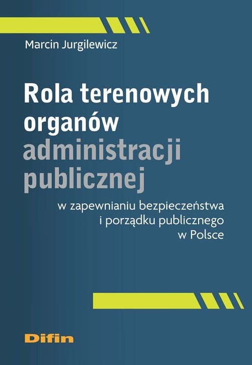 okładka Rola terenowych organów administracji publicznej w zapewnianiu bezpieczeństwa i porządku publicznego w Polsce książka | Marcin Jurgilewicz