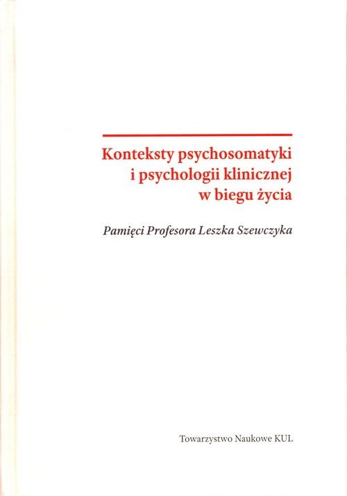 Konteksty psychosomatyki i psychologii klinicznej w biegu życia Pamięci Profesora Leszka Szewczyka