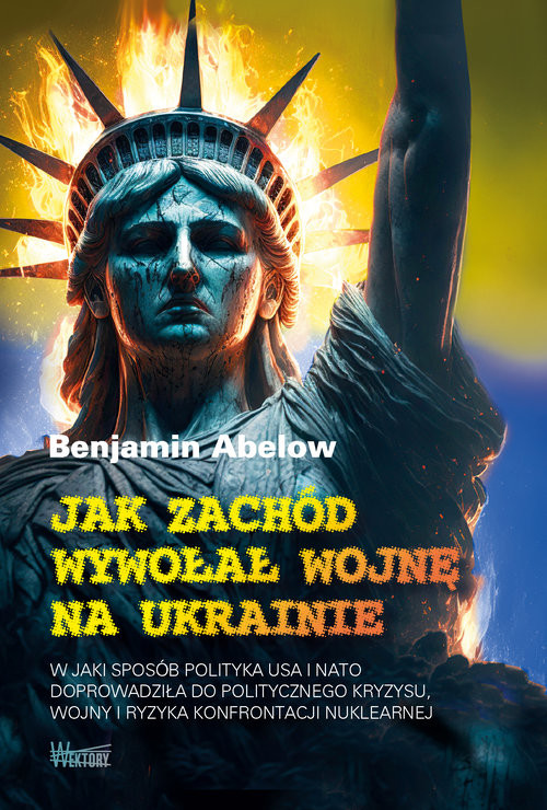 okładka Jak Zachód wywołał wojnę na Ukrainie W jaki sposób polityka USA i NATO doprowadziła do politycznego kryzysu,  wojny i ryzyka konfrontacji książka | Abelow Benjamin