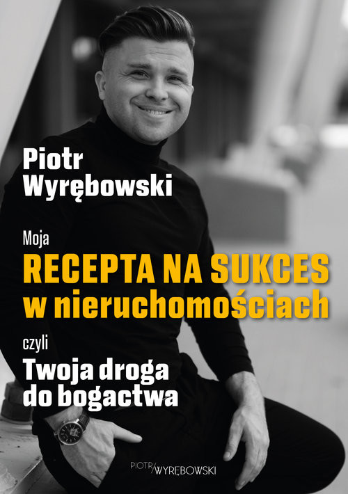 okładka Moja recepta na sukces w nieruchomościach, czyli Twoja droga do bogactwa książka | Piotr Wyrębowski