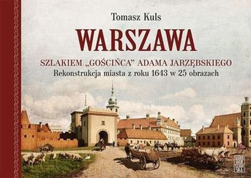okładka Warszawa Szlakiem gościńca Adama Jarzębskiego. Rekonstrukcja miasta z roku 1643 w 25 obrazach książka | Tomasz Kuls