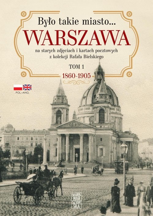 Było takie miasto… Warszawa na starych zdjęciach i kartach pocztowych z kolekcji Rafała Bielskiego Tom 1. 1868 – 1905