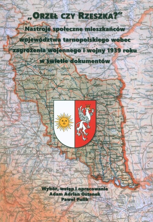 okładka Orzeł czy Reszka? Nastroje społeczne mieszkańców województwa tarnopolskiego wobec zagrożenia wojennego i wojny 1939 roku w świetle dokumentów książka | AdamAdrian Ostanek