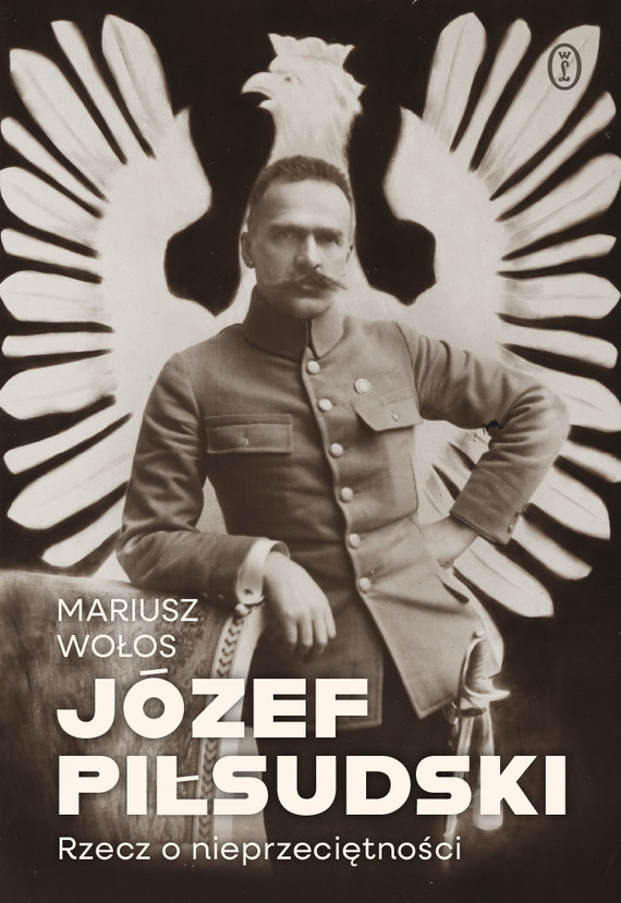 okładka Józef Piłsudski. Rzecz o nieprzeciętności książka | Mariusz Wołos