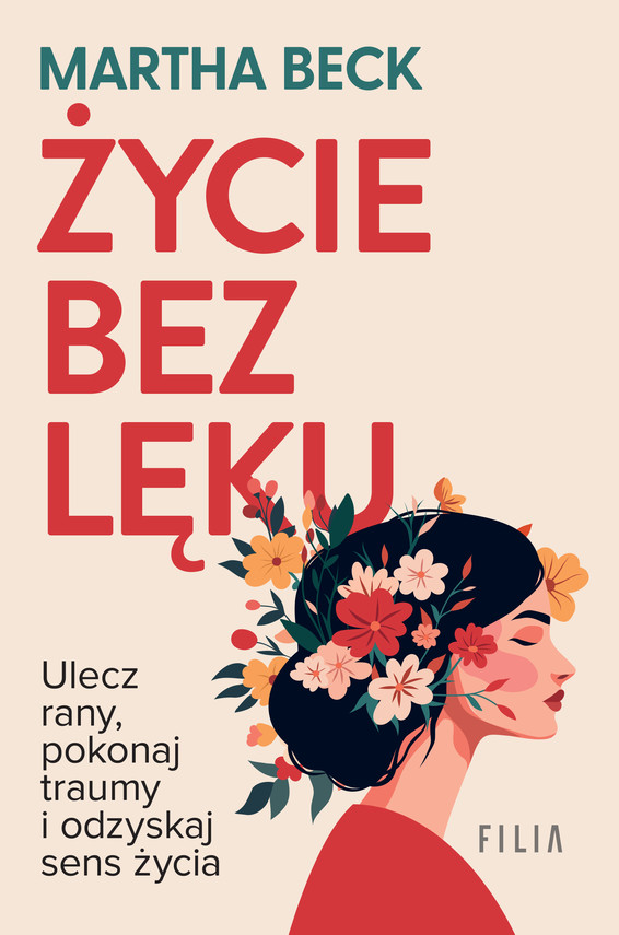 okładka Życie bez lęku. Ulecz rany, poznaj siebie i odzyskaj sens życia książka | Martha Beck